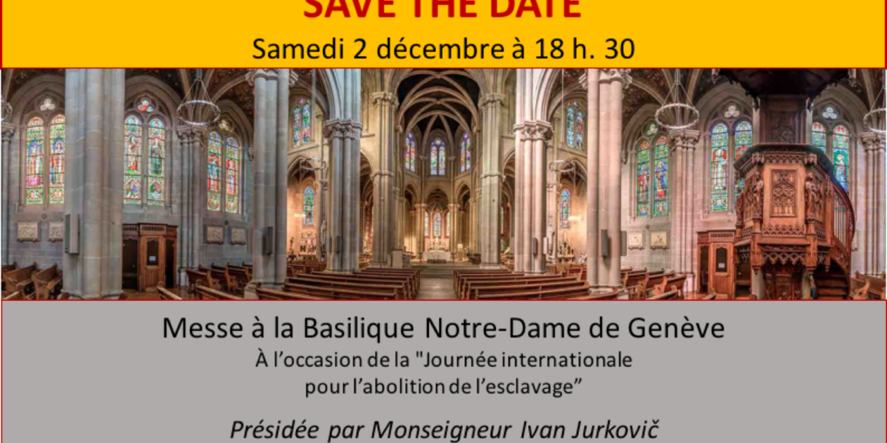Invitation à la messe célébrée à la Basilique Notre-Dame à Genève du samedi 2 décembre 2017 à 18:30 — Journée pour l’abolition de l’esclavage — L’engagement des religions