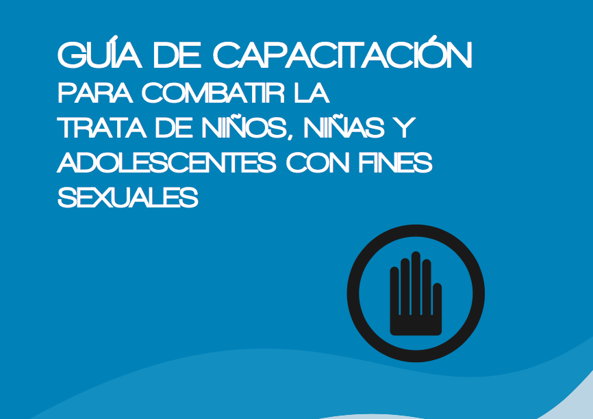 GUÍA DE CAPACITACIÓN PARA COMBATIR LA TRATA DE NIÑOS, NIÑAS Y ADOLESCENTES CON FINES SEXUALES