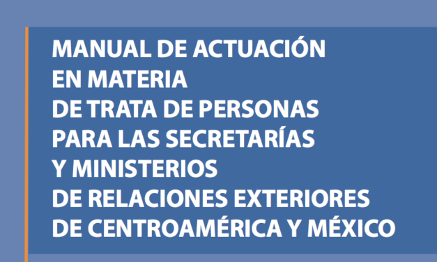 MANUAL DE ACTUACIÓN EN MATERIA DE TRATA DE PERSONAS PARA LAS SECRETARÍAS Y MINISTERIOS DE RELACIONES EXTERIORES DE CENTROAMÉRICA Y MÉXICO