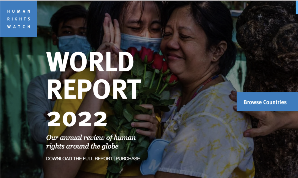 HUMAN RIGHTS WATCH — World Report 2022, Human Rights Watch’s 32nd annual review of human rights trends around the globe, reviews developments in more than 100 countries