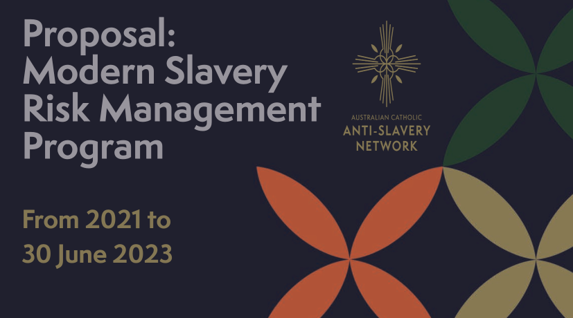 AN EXAMPLE FOR CATHOLIC ENTITIES TO FOLLOW: ERADICATE MODERN SLAVERY IN ALL ITS FORMS FROM THE OPERATIONS AND SUPPLY CHAINS OF CATHOLIC ENTITIES IN AUSTRALIA — PROPOSAL OF ACTION PLAN – MODERN SLAVERY RISK MANAGEMENT PROGRAM FROM 2021 TO 30 JUNE 2023