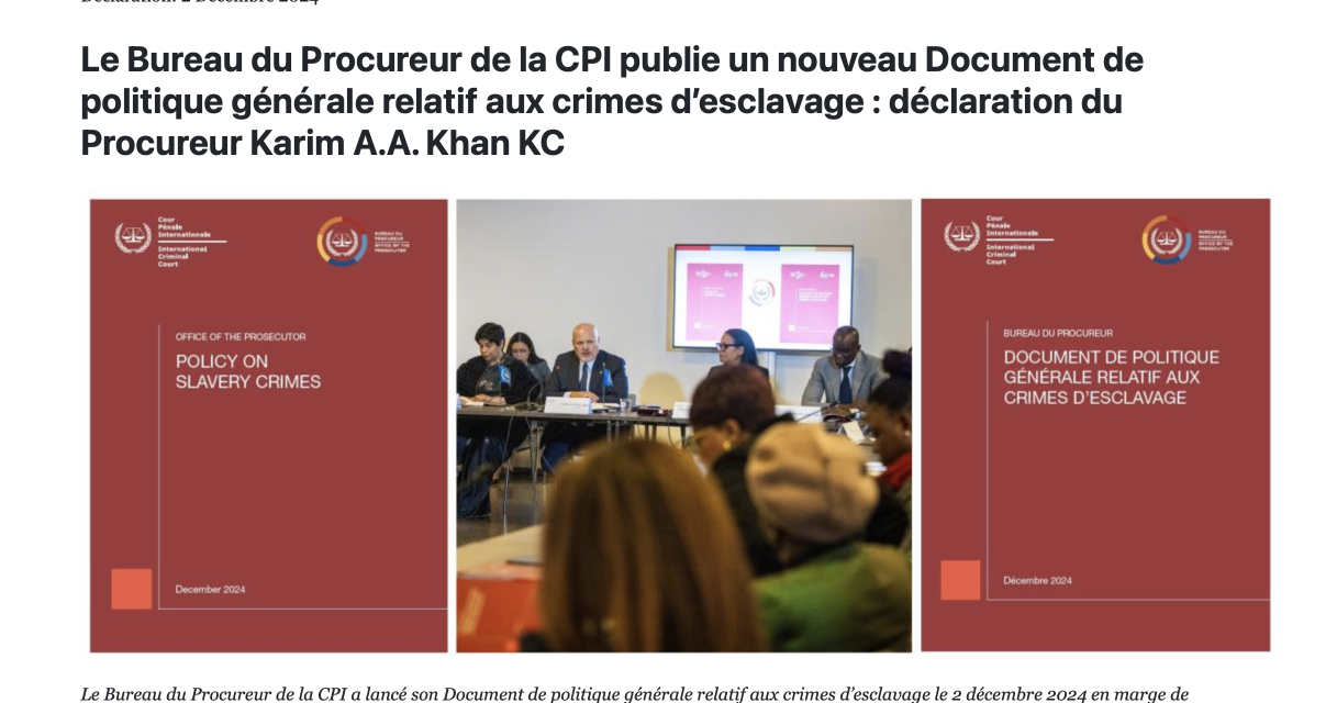 ICC Office of the Prosecutor publishes new Policy on Slavery Crimes: Statement by Prosecutor Karim A.A. Khan KC / Le Bureau du Procureur de la CPI publie un nouveau Document de politique générale relatif aux crimes d’esclavage : déclaration du Procureur Karim A.A. Khan KC