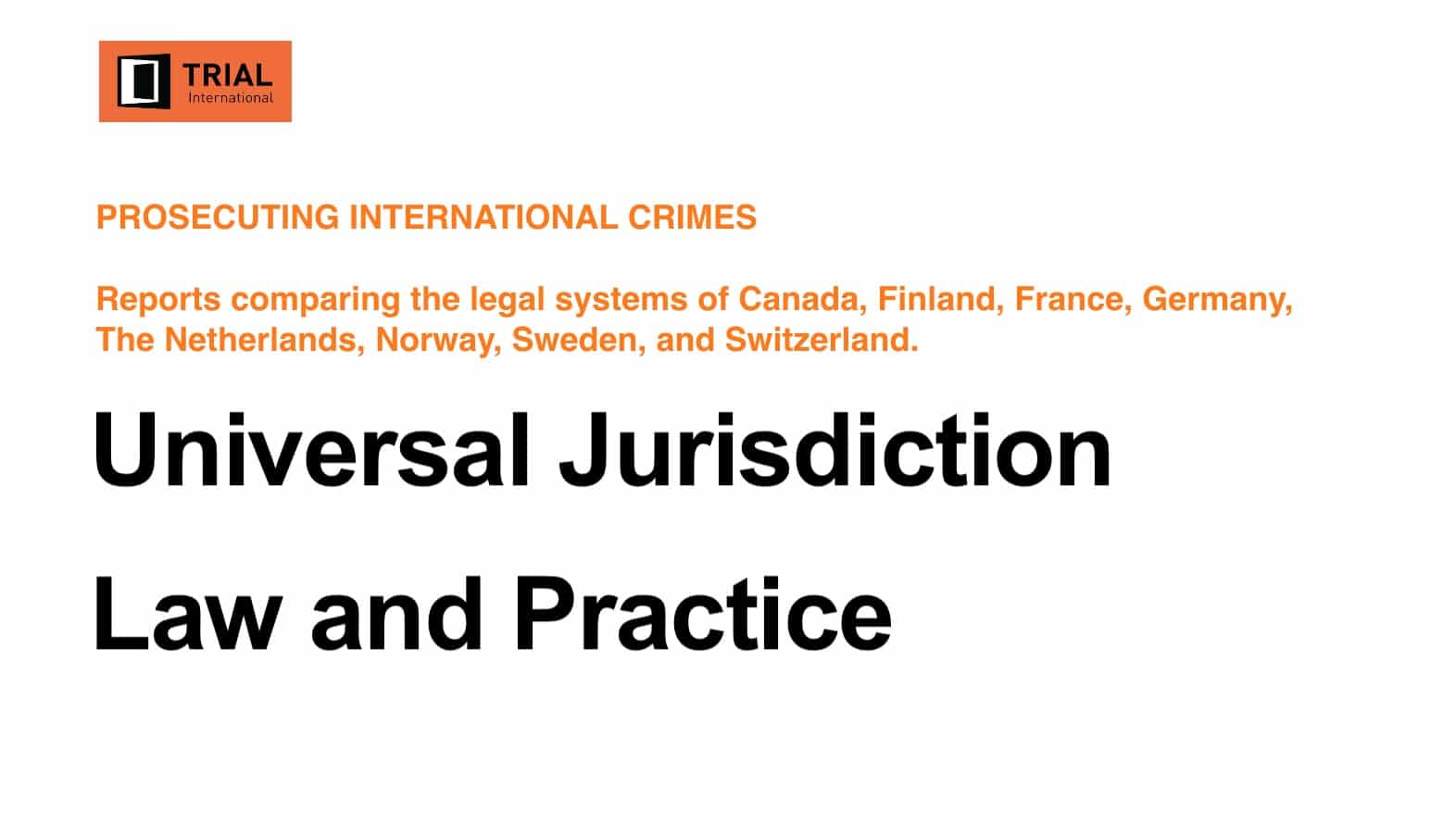TRIAL INTERNATIONAL — PROSECUTING INTERNATIONAL CRIMES: Comparing the legal systems of Canada, Finland, France, Germany, The Netherlands, Norway, Sweden, and Switzerland.